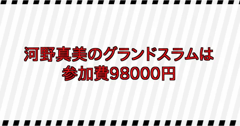 河野真美 グランドスラムの参加費は98,000円
