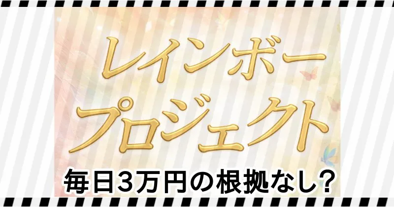 レインボープロジェクトの毎日3万円は根拠なし