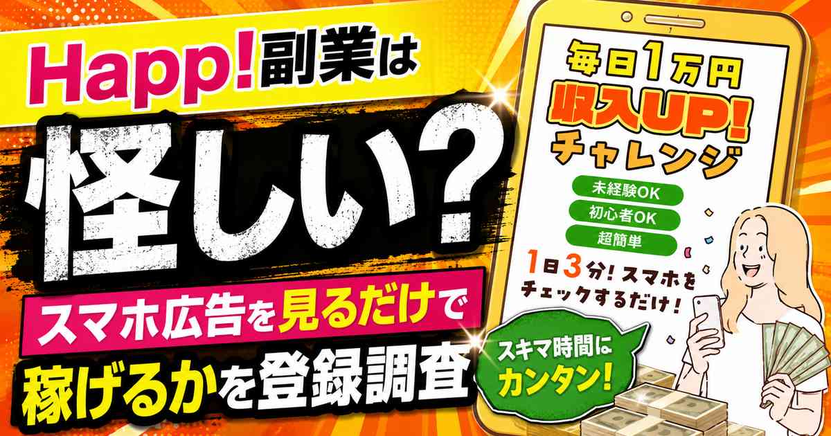 Happ!副業は怪しい?スマホ広告を見るだけで稼げるかを登録調査