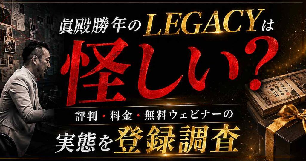 眞殿勝年のLEGACY（レガシー）は怪しい？評判・料金・無料ウェビナーの実態を登録調査