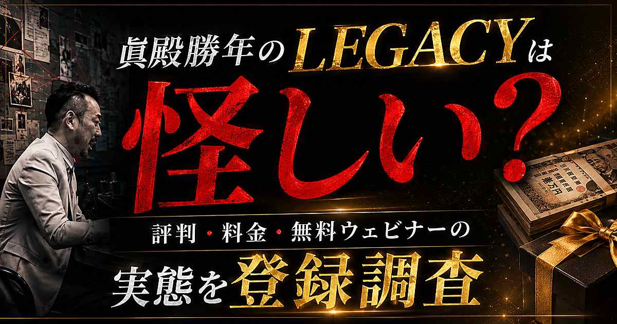 眞殿勝年のLEGACY(レガシー)は怪しい?評判・料金・無料ウェビナーの実態を登録調査